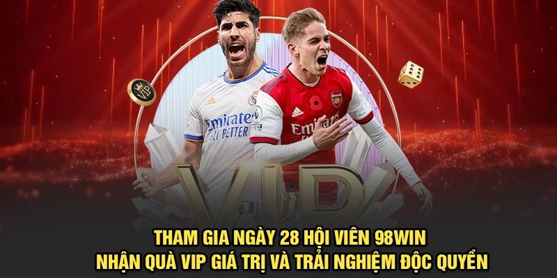 Tham gia ngày 28 hội viên 98Win nhận quà VIP giá trị, trải nghiệm độc quyền