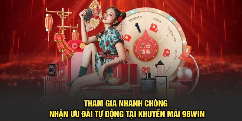 Tham gia nhanh chóng, nhận ưu đãi tự động tại khuyến mãi 98Win