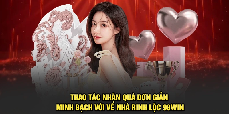 Thao tác nhận thưởng đơn giản, minh bạch với về nhà rinh lộc 98Win