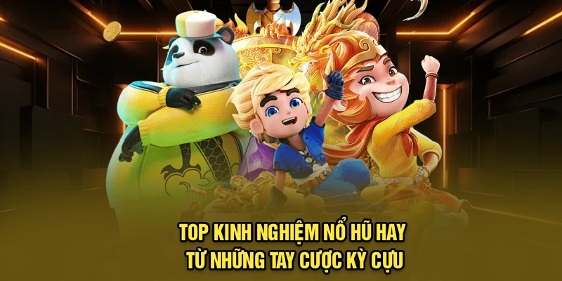 Top kinh nghiệm nổ hũ hay từ những tay cược kỳ cựu