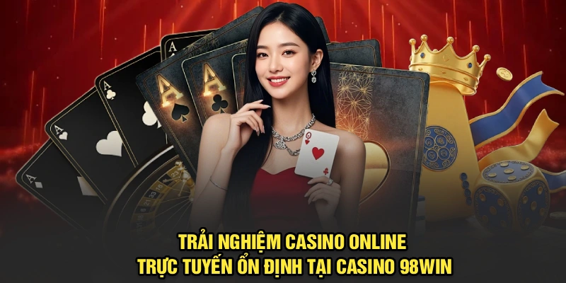 Trải nghiệm casino online trực tuyến ổn định tại casino 98Win