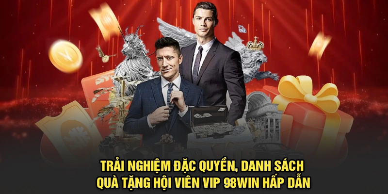 Trải nghiệm đặc quyền, danh sách quà tặng hội viên VIP 98Win hấp dẫn