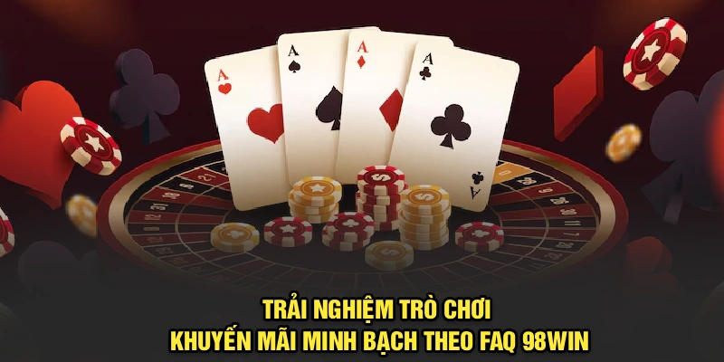 Trải nghiệm trò chơi, khuyến mãi minh bạch theo FAQ 98Win